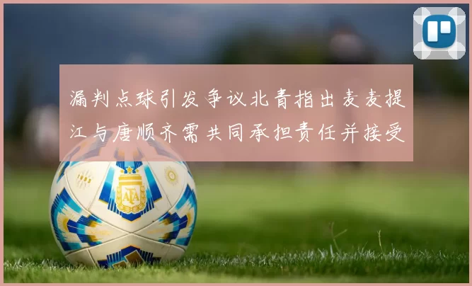 漏判点球引发争议北青指出麦麦提江与唐顺齐需共同承担责任并接受处罚