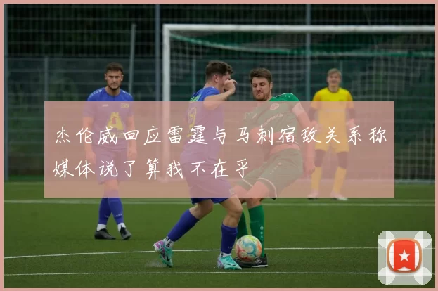 杰伦威回应雷霆与马刺宿敌关系称媒体说了算我不在乎
