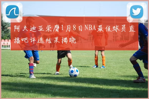 阿夫迪亚荣膺1月8日NBA最佳球员直播吧评选结果揭晓