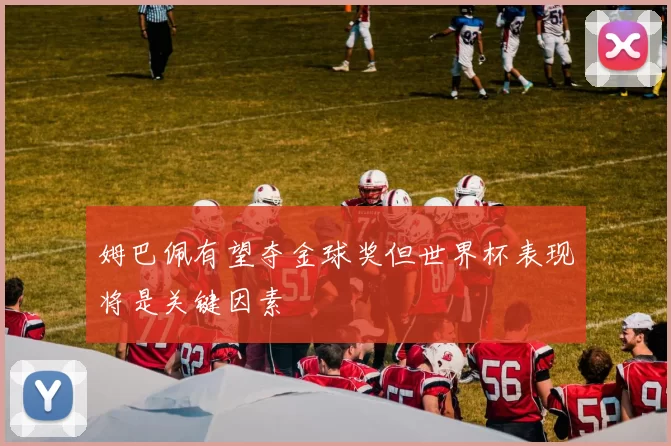 姆巴佩有望夺金球奖但世界杯表现将是关键因素