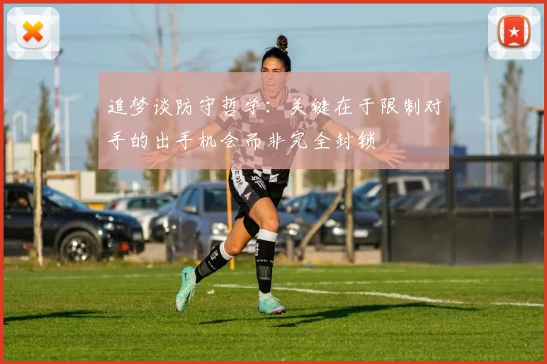 追梦谈防守哲学：关键在于限制对手的出手机会而非完全封锁
