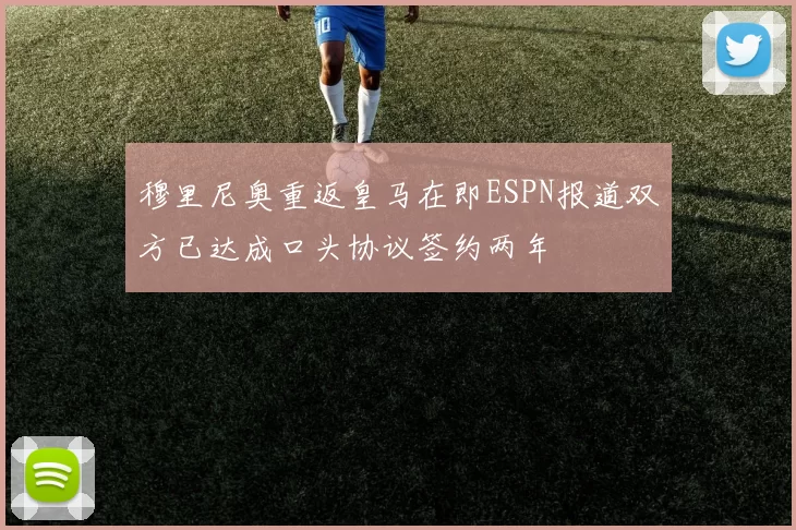 穆里尼奥重返皇马在即ESPN报道双方已达成口头协议签约两年