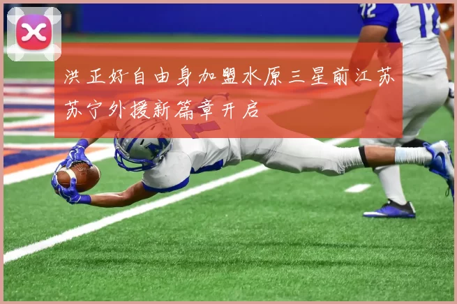 洪正好自由身加盟水原三星前江苏苏宁外援新篇章开启