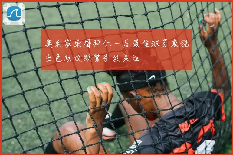 奥利塞荣膺拜仁一月最佳球员表现出色助攻频繁引发关注