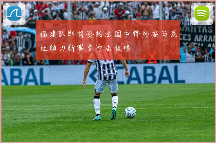 福建队即将签约法国中锋约安马昆杜助力新赛季冲击佳绩