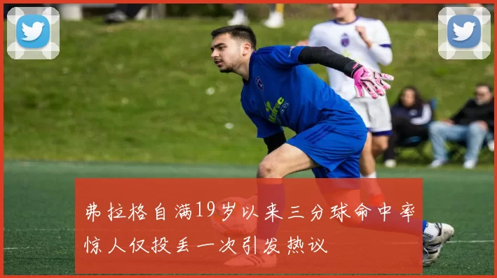 弗拉格自满19岁以来三分球命中率惊人仅投丢一次引发热议